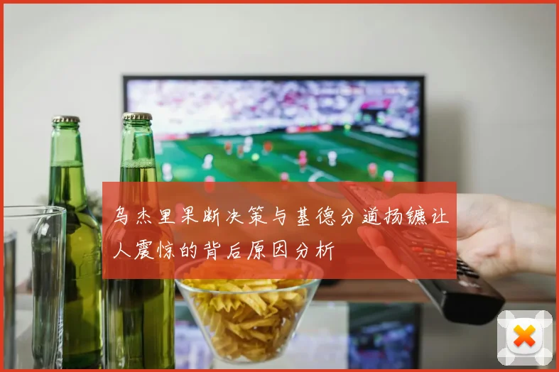 乌杰里果断决策与基德分道扬镳让人震惊的背后原因分析