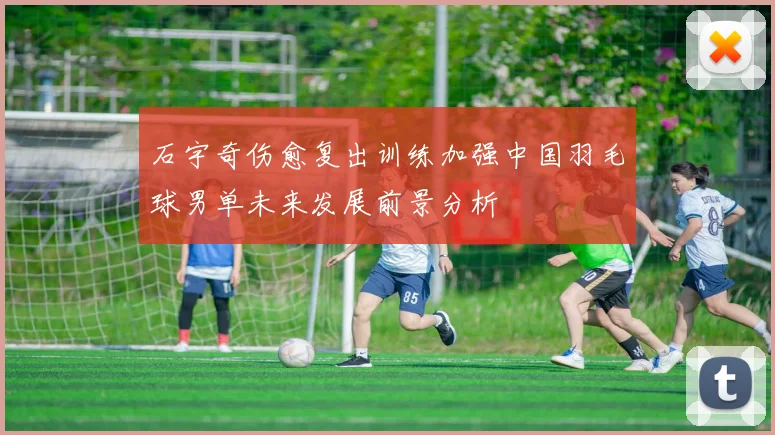 石宇奇伤愈复出训练加强中国羽毛球男单未来发展前景分析