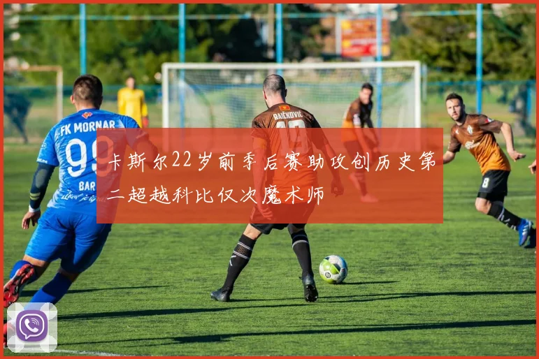 卡斯尔22岁前季后赛助攻创历史第二超越科比仅次魔术师