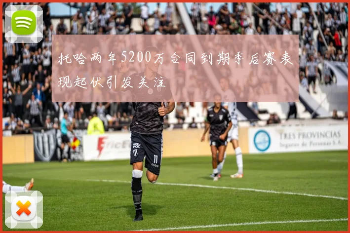 托哈两年5200万合同到期季后赛表现起伏引发关注