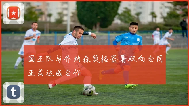 国王队与乔纳森莫格签署双向合同正式达成合作