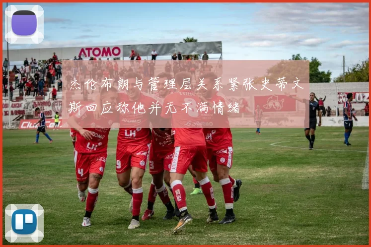杰伦布朗与管理层关系紧张史蒂文斯回应称他并无不满情绪