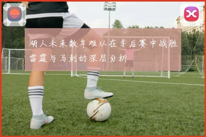 湖人未来数年难以在季后赛中战胜雷霆与马刺的深层分析