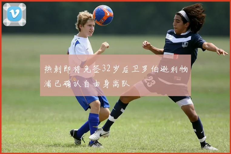 热刺即将免签32岁后卫罗伯逊利物浦已确认自由身离队