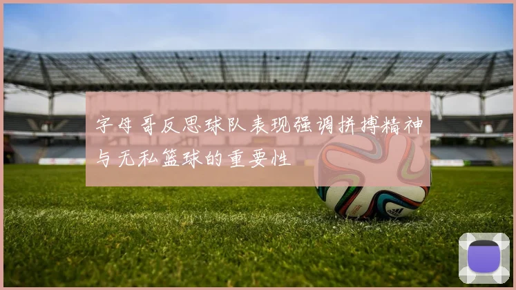 字母哥反思球队表现强调拼搏精神与无私篮球的重要性