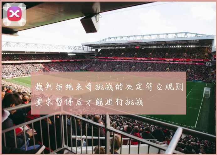 裁判拒绝米奇挑战的决定符合规则要求暂停后才能进行挑战